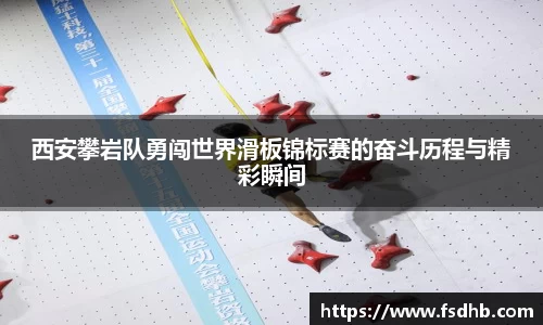 西安攀岩队勇闯世界滑板锦标赛的奋斗历程与精彩瞬间