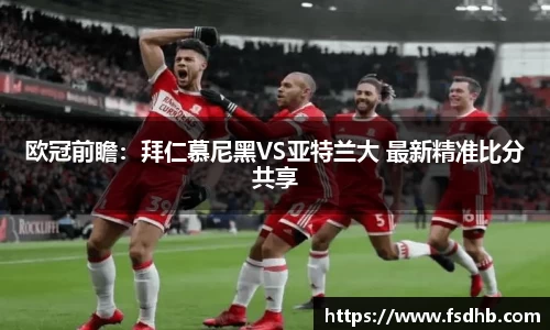 欧冠前瞻：拜仁慕尼黑VS亚特兰大 最新精准比分共享