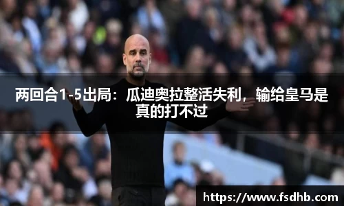 两回合1-5出局：瓜迪奥拉整活失利，输给皇马是真的打不过