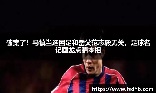 破案了！马镇当选国足和岳父范志毅无关，足球名记画龙点睛本相