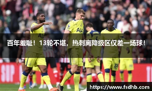 百年羞耻！13轮不堪，热刺离降级区仅差一场球！