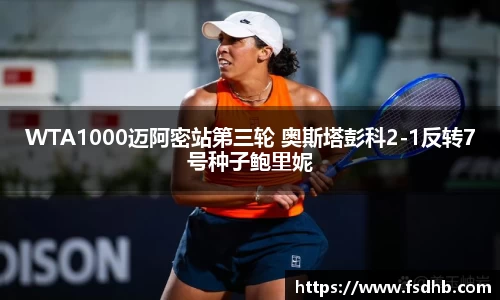 WTA1000迈阿密站第三轮 奥斯塔彭科2-1反转7号种子鲍里妮
